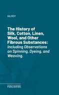 eBook: The History of Silk, Cotton, Linen, Wool, and Other Fibrous Substances