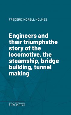 eBook: Engineers and their triumphsthe story of the locomotive, the steamship, bridge building, tunnel maki