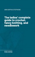 eBook: The ladies' complete guide to crochet, fancy knitting, and needlework