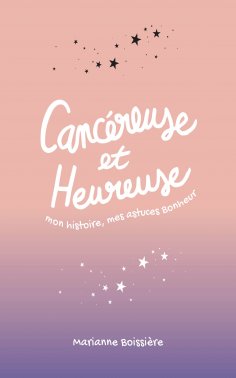 eBook: Cancéreuse et Heureuse : mon histoire, mes astuces Bonheur