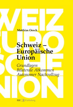 ebook: Schweiz – Europäische Union: Grundlagen, Bilaterale Abkommen, Autonomer Nachvollzug