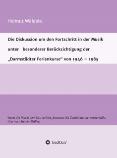eBook: Die Diskussion um den Fortschritt in der Musik unter   besonderer Berücksichtigung der   "Darmstädte