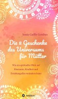 eBook: Die 8 Geschenke des Universums für Mütter. Ein Elternratgeber der neuen Zeit.