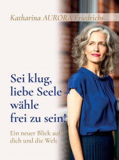 ebook: Sei klug, liebe Seele - wähle, frei zu sein!