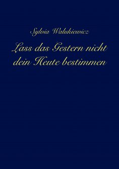 eBook: Lass das Gestern nicht dein Heute bestimmen