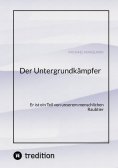 ebook: Der Untergrundkämpfer! Was zeichnet uns aus, wie ticken wir und warum?