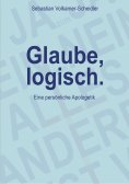eBook: Glaube, logisch. Ein Ansatz, mit grundsätzlichen Fragen an das Christentum umzugehen, die sich jedem