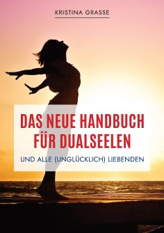 ebook: Das neue Handbuch für Dualseelen und alle (unglücklich) Liebenden - das Standardwerk mit 107 Stichwo