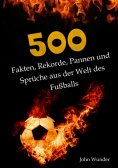 ebook: 500 Fakten, Rekorde, Pannen und Sprüche aus der Welt des Fußball - für echte Fußball Fans.