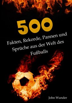 ebook: 500 Fakten, Rekorde, Pannen und Sprüche aus der Welt des Fußball - für echte Fußball Fans.