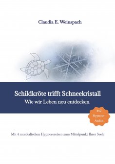 ebook: Schildkröte trifft Schneekristall - Wie wir Leben neu entdecken - Mit 4 musikalischen Hypnosereisen 