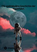 ebook: Die spektakuläre Geschichte der Raumfahrt
