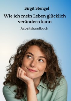 ebook: Wie ich mein Leben glücklich verändern kann