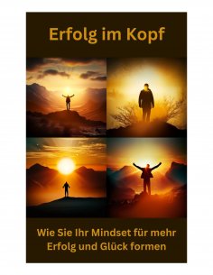 ebook: Erfolg im Kopf: Wie Sie Ihr Mindset für mehr Erfolg und Glück formen