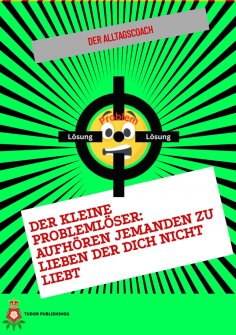 eBook: Der Kleine Problemlöser: Aufhören jemanden zu lieben der dich nicht liebt