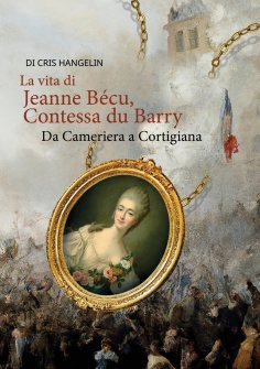ebook: La vita di Jeanne Bécu, Contessa du Barry Da Cameriera a Cortigiana