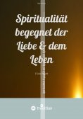 ebook: Spiritualität begegnet der Liebe & dem Leben