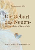 ebook: Die Geburt des Neuen, das noch keinen Namen hat ... Die Welt neu denken und freudvolle, kreative Mit