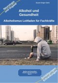 ebook: Alkohol gesundheitliche Folgen von Alkoholismus körperliche Symptome und Auswirkungen auf die Psyche
