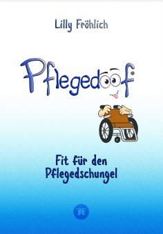 ebook: Pflegedoof - Der liebevolle Ratgeber für Angehörige: Pflegegrad beantragen, Pflegegeld sichern, Beru