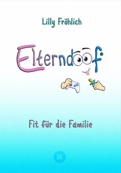 ebook: Elterndoof - Der ehrliche Erziehungsratgeber: Familienleben meistern, Kinder stärken, ADHS & Mobbing