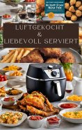 ebook: LUFTGEKOCHT & LIEBEVOLL SERVIERT: ÜBER 200 REZEPTE FÜR DIE DUAL ZONE HEISSLUFTFRITTEUSE: