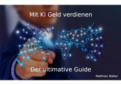 ebook: Mit KI Geld verdienen: Der ultimative Guide