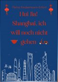 ebook: Hui Jia! Shanghai, ich will noch nicht gehen