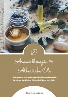 eBook: Aromatherapie und Ätherische Öle: Die Duftreise zu innerem Wohlbefinden - Entdecke die Magie natürli
