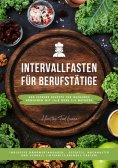 ebook: Intervallfasten für Berufstätige: 400 leckere Rezepte für gesundes Abnehmen mit 16:8 oder 5:2 Method