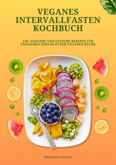 ebook: Veganes Intervallfasten Kochbuch: 150+ gesunde und leckere Rezepte für täglichen Genuss in der vegan