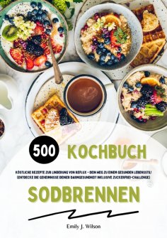 ebook: Sodbrennen Kochbuch: 500 köstliche Rezepte zur Linderung von Reflux - Dein Weg zu einem gesunden Leb