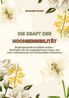 ebook: Die Kraft der Hochsensibilität: Empfindsamkeit als Stärke nutzen - Strategien für ein ausgeglichenes