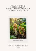 ebook: Erfolg in der Morchelzucht: Schritt für Schritt zur  ertragreichen Ernte