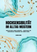eBook: Hochsensibilität im Alltag meistern: Wenn im Kopf Chaos herrscht - Strategien für hochsensible Mensc