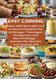 eBook: EASY COOKING: Über 300 Schnelle und Leckere Rezepte für Anfänger, Teenager, Studenten und Berufstäti