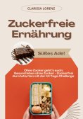 eBook: Zuckerfreie Ernährung: Süßes Ade! (Ohne Zucker geht's auch: Gesund leben ohne Zucker - Zuckerfrei du
