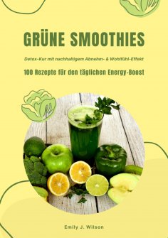 ebook: Grüne Smoothies: 100 Rezepte für den täglichen Energy-Boost (Detox-Kur mit nachhaltigem Abnehm- & Wo
