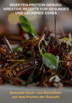 ebook: Insekten-Protein-Genuss:  Kreative Rezepte für gesundes und leckeres Essen