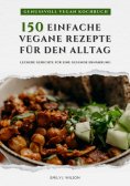 ebook: Genussvoll Vegan Kochbuch: 150 einfache vegane Rezepte für den Alltag - leckere Gerichte für eine ge