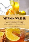ebook: Vitamin Wasser: Gesunde Vitalgetränke mit Früchten und Kräutern (Fruit Infused Water: Genussvolle Ar