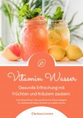 eBook: Vitamin Wasser: Gesunde Erfrischung mit Früchten und Kräutern zaubern (Fruit Infused Water: Genussvo