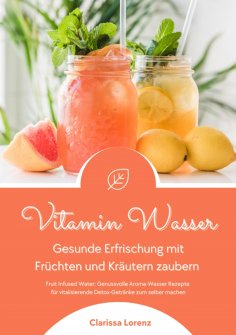 eBook: Vitamin Wasser: Gesunde Erfrischung mit Früchten und Kräutern zaubern (Fruit Infused Water: Genussvo