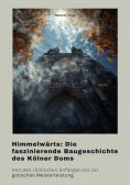 eBook: Himmelwärts: Die faszinierende Baugeschichte des Kölner Doms
