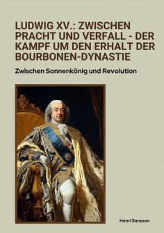 ebook: Ludwig XV.: Zwischen Pracht und Verfall -  Der Kampf um den Erhalt der Bourbonen-Dynastie