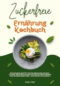 ebook: Zuckerfreie Ernährung Kochbuch: 500 gesunde Rezepte für ein Leben ohne Zucker – leckere und einfache