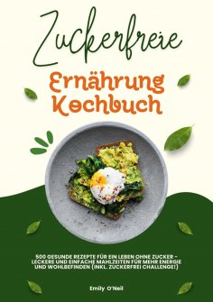 ebook: Zuckerfreie Ernährung Kochbuch: 500 gesunde Rezepte für ein Leben ohne Zucker – leckere und einfache