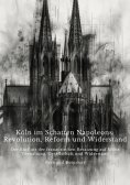 ebook: Köln im Schatten  Napoleons: Revolution, Reform und Widerstand
