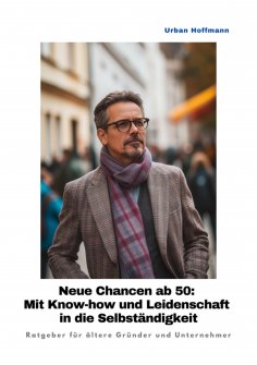 ebook: Neue Chancen ab 50:  Mit Know-how und Leidenschaft in die Selbständigkeit