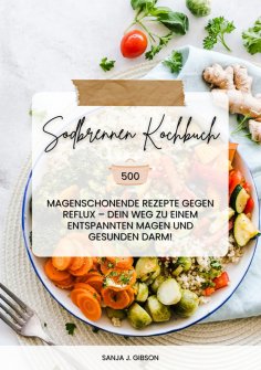 ebook: Sodbrennen Kochbuch: 500 magenschonende Rezepte gegen Reflux – Dein Weg zu einem entspannten Magen u